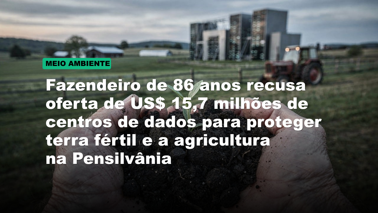 Fazendeiro de 86 anos recusa oferta de US$ 15,7 milhões de centros de dados para proteger terra fértil e a agricultura na Pensilvânia
