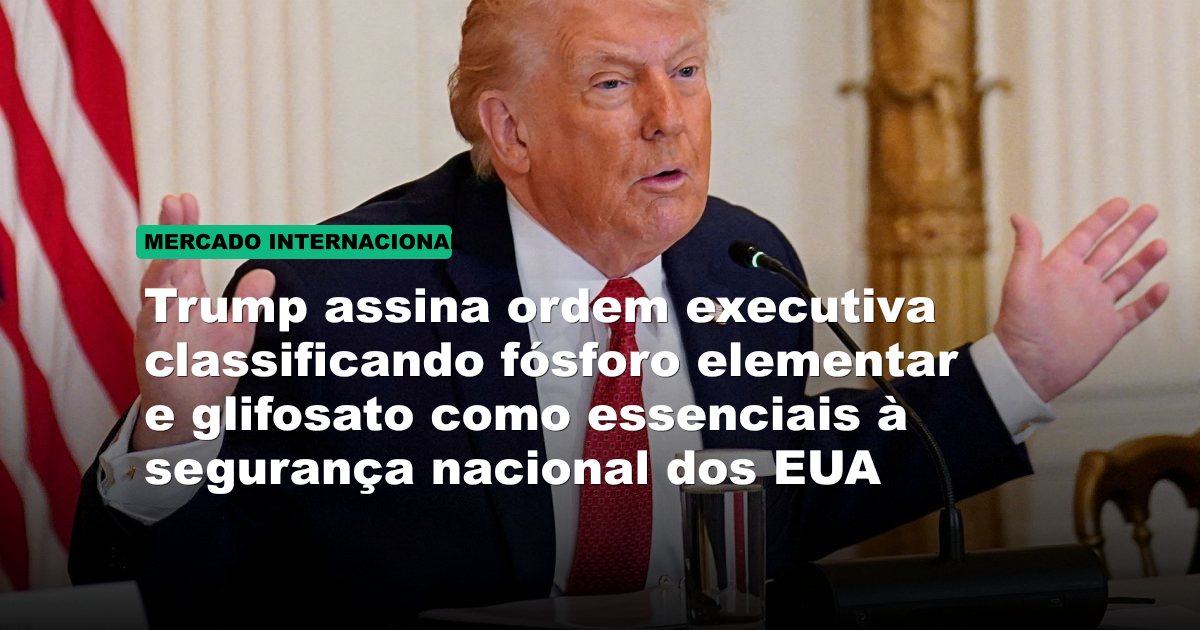 Trump assina ordem executiva classificando fósforo elementar e glifosato como essenciais à segurança nacional dos EUA