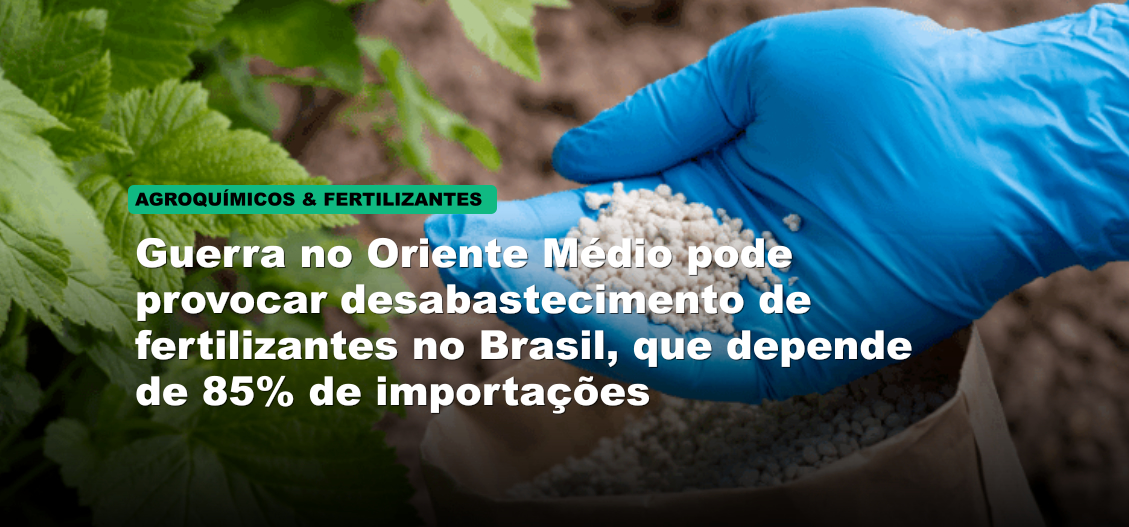 Guerra no Oriente Médio pode provocar desabastecimento de fertilizantes no Brasil, que depende de 85% de importações
