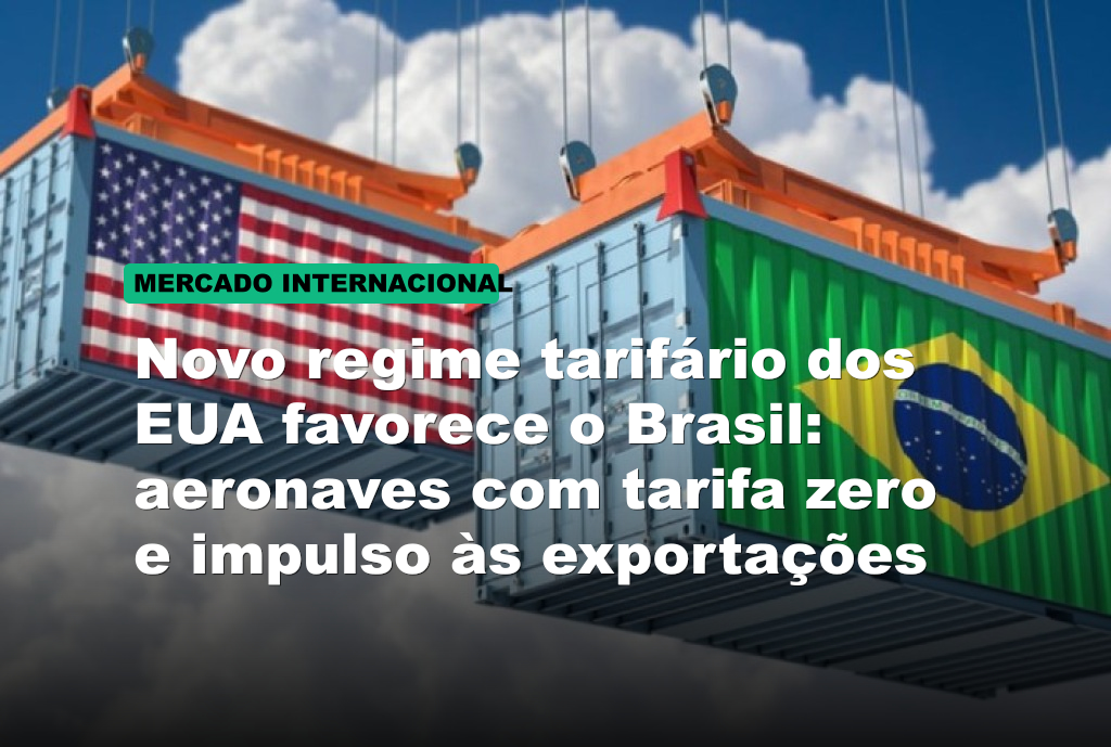 Novo regime tarifário dos EUA favorece o Brasil: aeronaves com tarifa zero e impulso às exportações