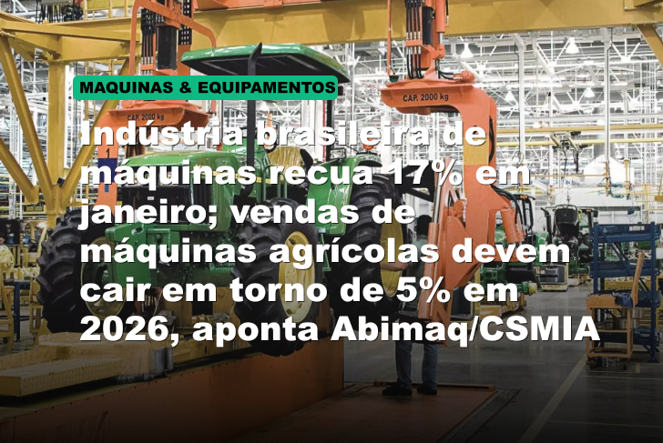 Indústria brasileira de máquinas recua 17% em janeiro; vendas de máquinas agrícolas devem cair em torno de 5% em 2026, aponta Abimaq/CSMIA