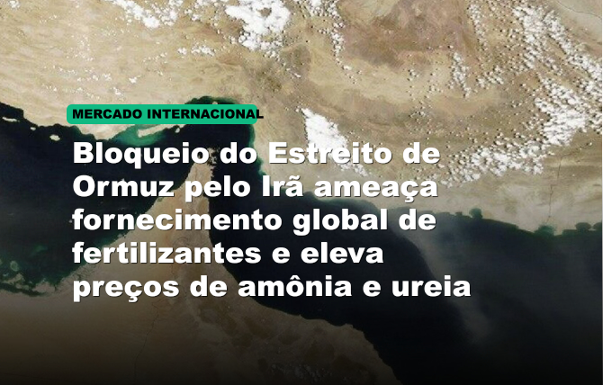 Bloqueio do Estreito de Ormuz pelo Irã ameaça fornecimento global de fertilizantes e eleva preços de amônia e ureia