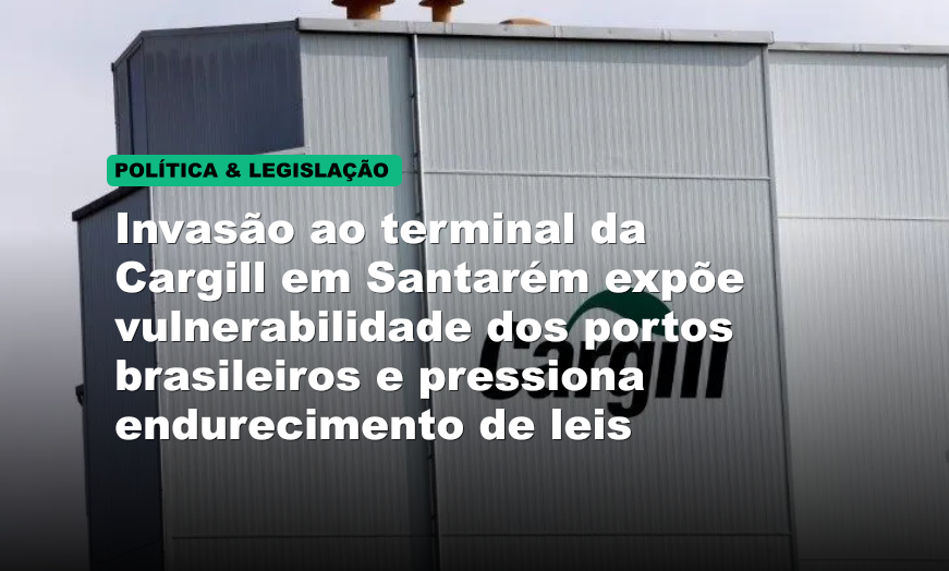 Invasão ao terminal da Cargill em Santarém expõe vulnerabilidade dos portos brasileiros e pressiona endurecimento de leis