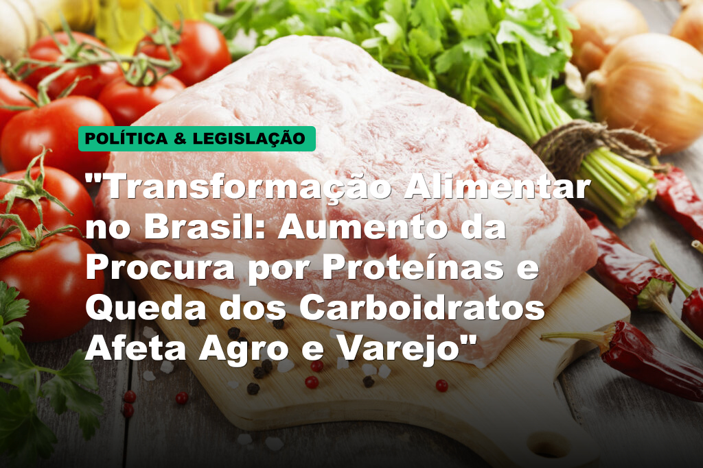 "Transformação Alimentar no Brasil: Aumento da Procura por Proteínas e Queda dos Carboidratos Afeta Agro e Varejo"