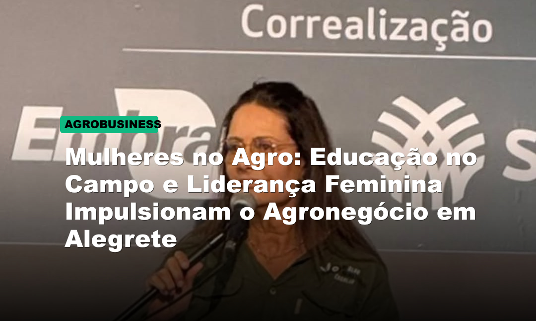 Mulheres no Agro: Educação no Campo e Liderança Feminina Impulsionam o Agronegócio em Alegrete