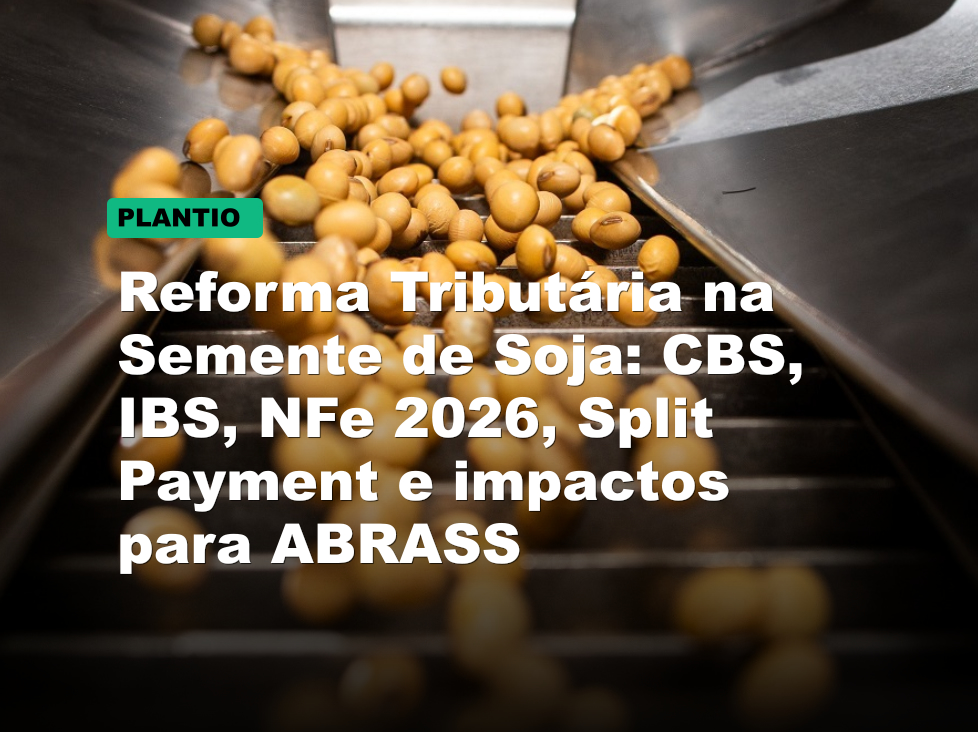 Reforma Tributária na Semente de Soja: CBS, IBS, NFe 2026, Split Payment e impactos para ABRASS