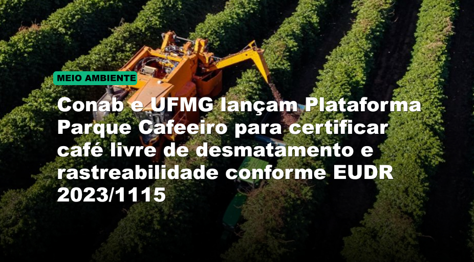 Conab e UFMG lançam Plataforma Parque Cafeeiro para certificar café livre de desmatamento e rastreabilidade conforme EUDR 2023/1115