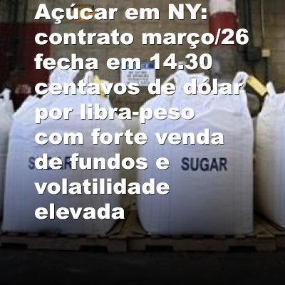 Açúcar em NY: contrato março/26 fecha em 14.30 centavos de dólar por libra-peso com forte venda de fundos e volatilidade elevada