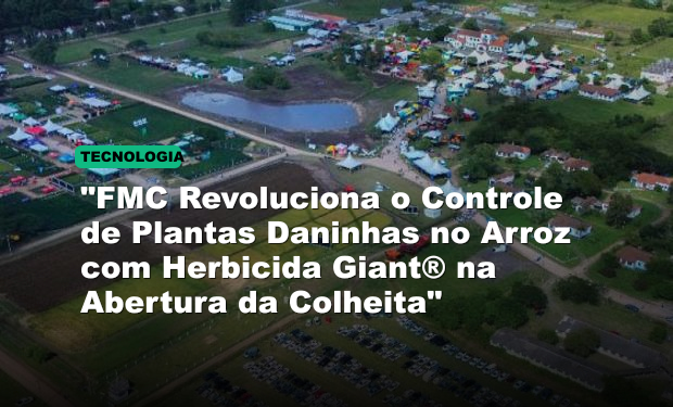 "FMC Revoluciona o Controle de Plantas Daninhas no Arroz com Herbicida Giant® na Abertura da Colheita"