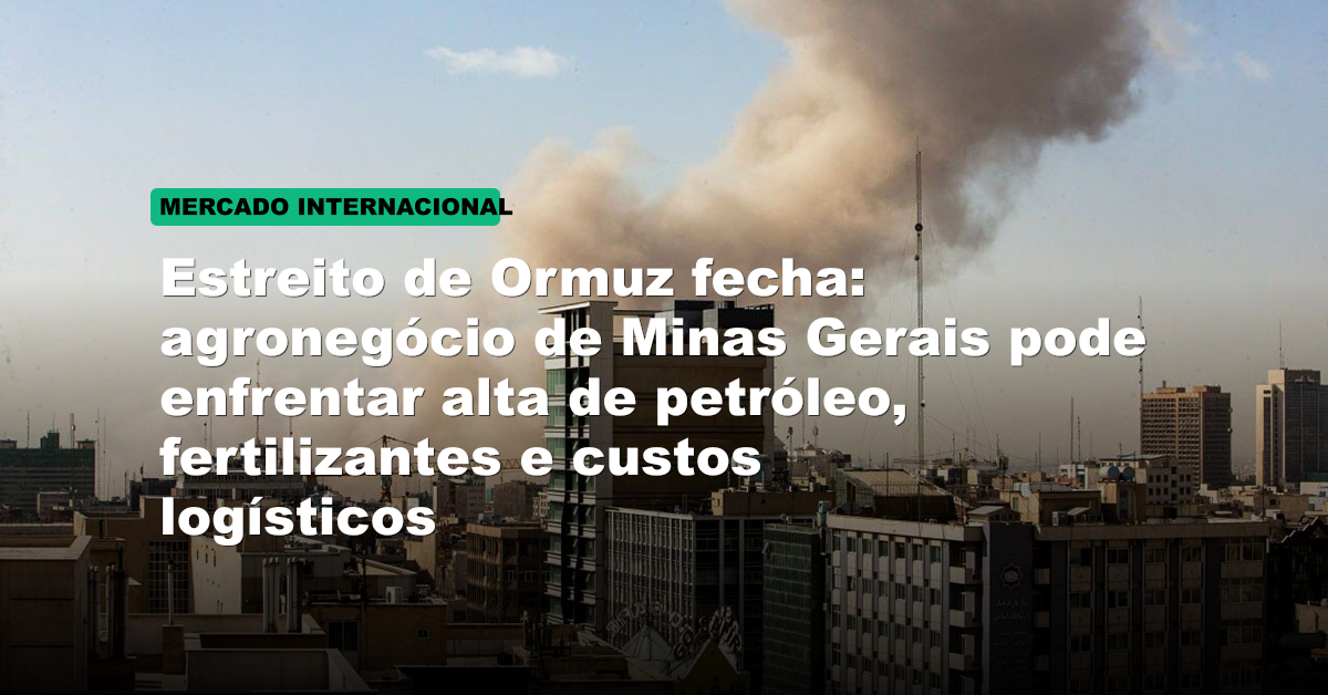 Estreito de Ormuz fecha: agronegócio de Minas Gerais pode enfrentar alta de petróleo, fertilizantes e custos logísticos