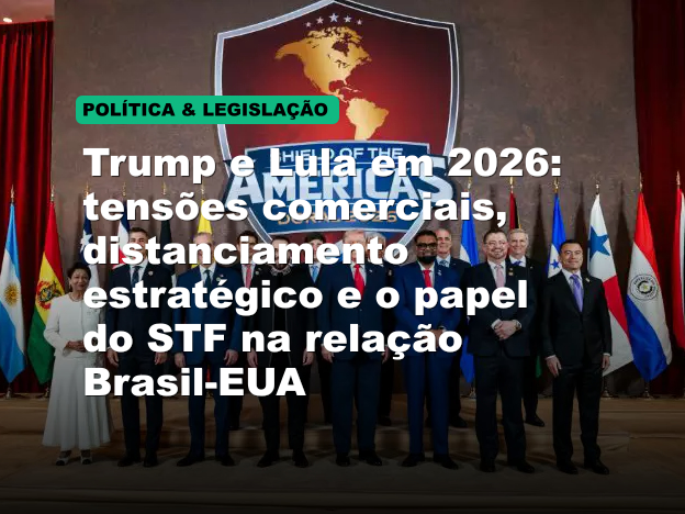Trump e Lula em 2026: tensões comerciais, distanciamento estratégico e o papel do STF na relação Brasil-EUA