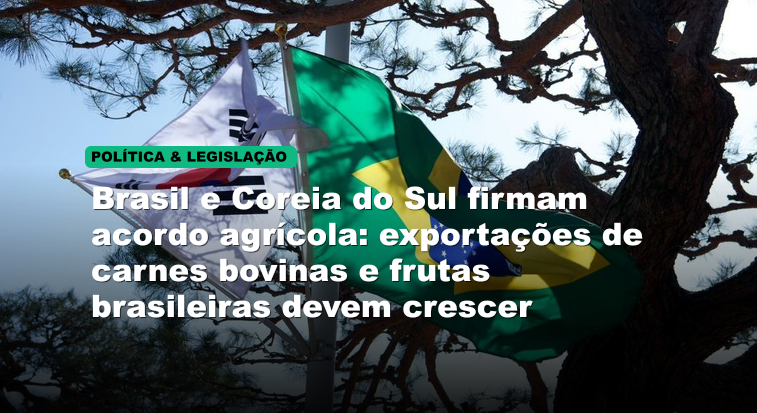 Brasil e Coreia do Sul firmam acordo agrícola: exportações de carnes bovinas e frutas brasileiras devem crescer