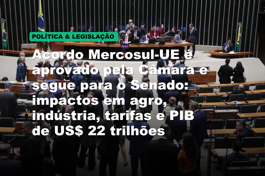 Acordo Mercosul-UE é aprovado pela Câmara e segue para o Senado: impactos em agro, indústria, tarifas e PIB de US$ 22 trilhões