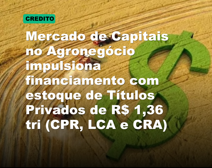 Mercado de Capitais no Agronegócio impulsiona financiamento com estoque de Títulos Privados de R$ 1,36 tri (CPR, LCA e CRA)