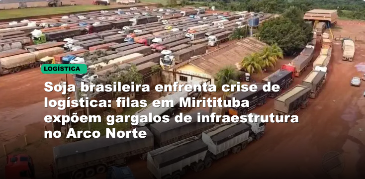 Soja brasileira enfrenta crise de logística: filas em Miritituba expõem gargalos de infraestrutura no Arco Norte