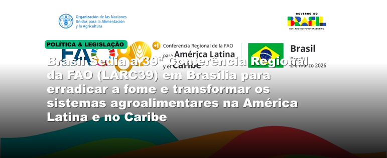 Brasil Sedia a 39ª Conferência Regional da FAO (LARC39) em Brasília para erradicar a fome e transformar os sistemas agroalimentares na América Latina e no Caribe