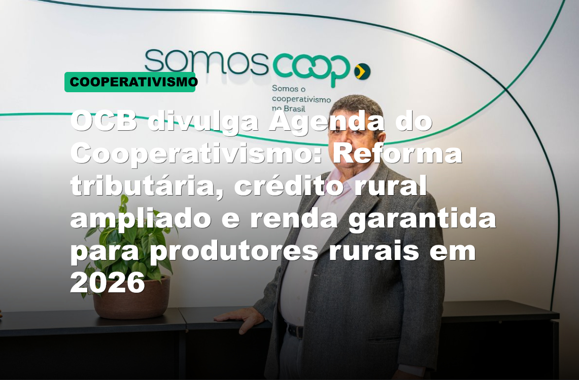 OCB divulga Agenda do Cooperativismo: Reforma tributária, crédito rural ampliado e renda garantida para produtores rurais em 2026