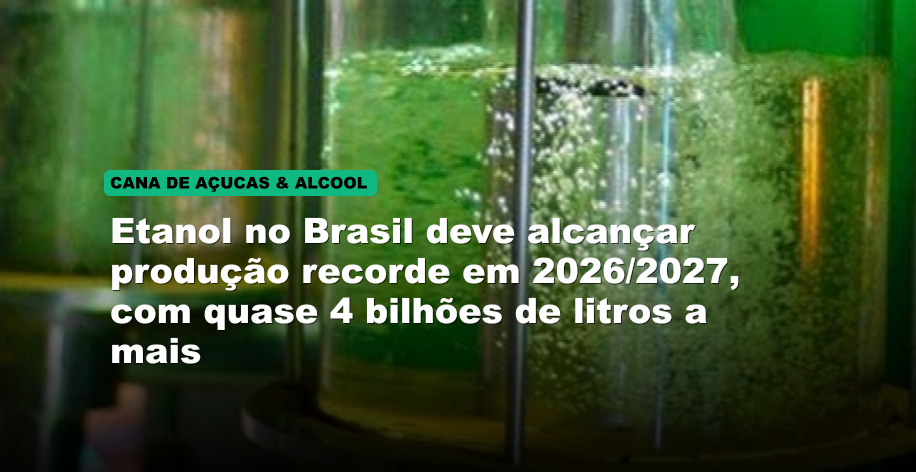 Etanol no Brasil deve alcançar produção recorde em 2026/2027, com quase 4 bilhões de litros a mais