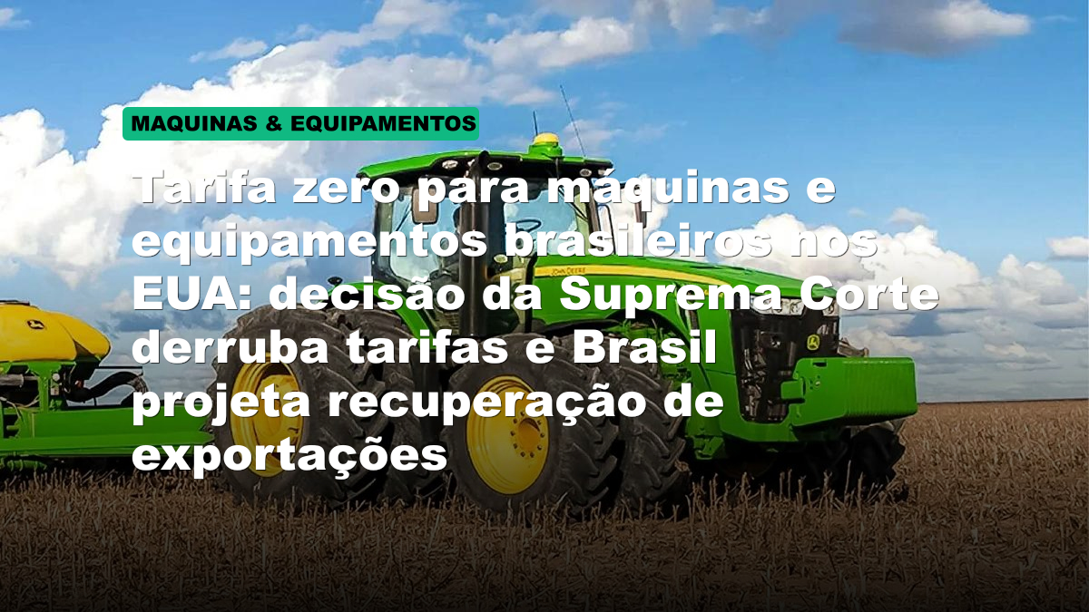Tarifa zero para máquinas e equipamentos brasileiros nos EUA: decisão da Suprema Corte derruba tarifas e Brasil projeta recuperação de exportações
