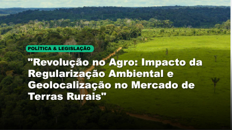 "Revolução no Agro: Impacto da Regularização Ambiental e Geolocalização no Mercado de Terras Rurais"