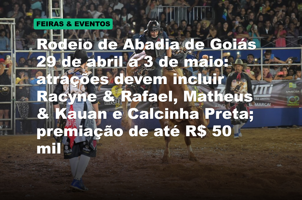 Rodeio de Abadia de Goiás 29 de abril a 3 de maio: atrações devem incluir Racyne & Rafael, Matheus & Kauan e Calcinha Preta; premiação de até R$ 50 mil