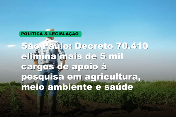 São Paulo: Decreto 70.410 elimina mais de 5 mil cargos de apoio à pesquisa em agricultura, meio ambiente e saúde