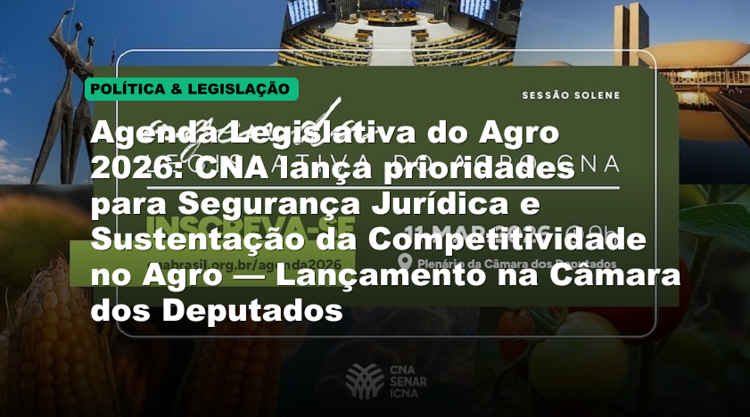 Agenda Legislativa do Agro 2026: CNA lança prioridades para Segurança Jurídica e Sustentação da Competitividade no Agro — Lançamento na Câmara dos Deputados