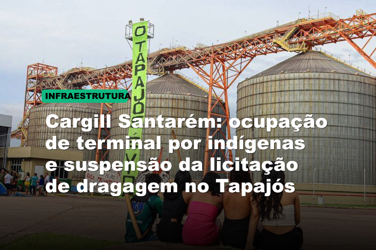 Cargill Santarém: ocupação de terminal por indígenas e suspensão da licitação de dragagem no Tapajós