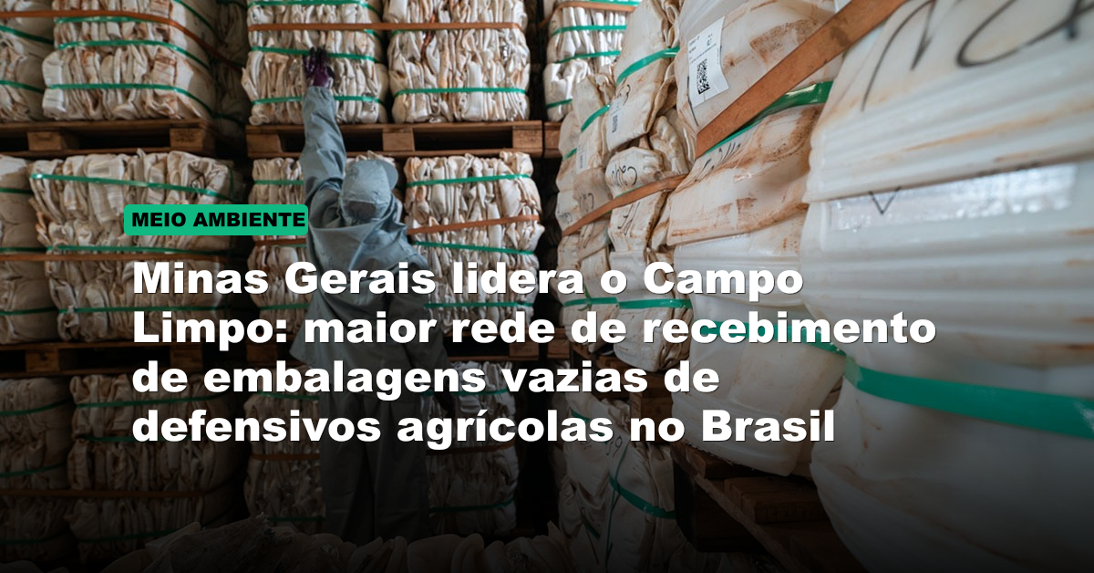 Minas Gerais lidera o Campo Limpo: maior rede de recebimento de embalagens vazias de defensivos agrícolas no Brasil