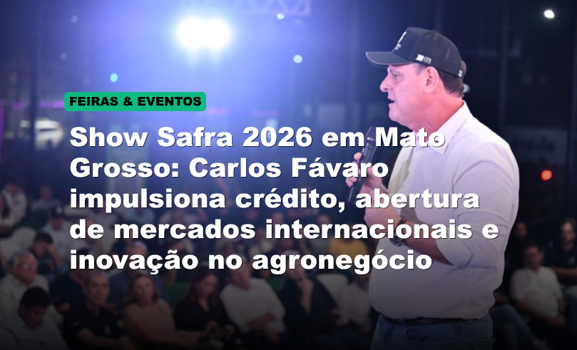 Show Safra 2026 em Mato Grosso: Carlos Fávaro impulsiona crédito, abertura de mercados internacionais e inovação no agronegócio