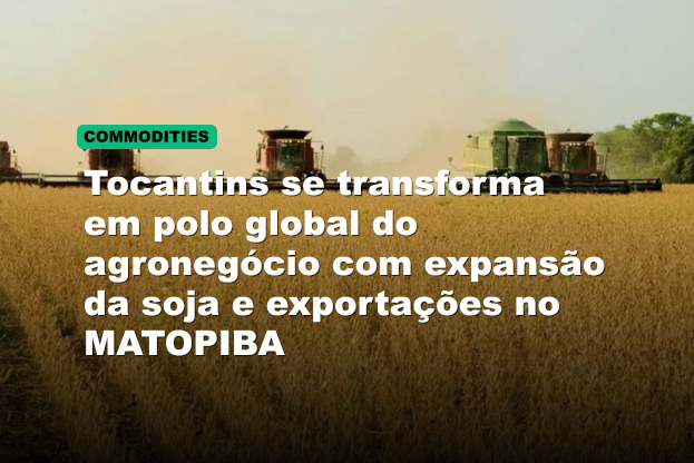Tocantins se transforma em polo global do agronegócio com expansão da soja e exportações no MATOPIBA