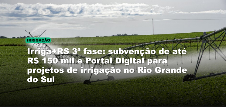 Irriga+RS 3ª fase: subvenção de até R$ 150 mil e Portal Digital para projetos de irrigação no Rio Grande do Sul