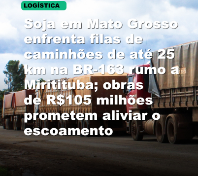 Soja em Mato Grosso enfrenta filas de caminhões de até 25 km na BR-163 rumo a Miritituba; obras de R$105 milhões prometem aliviar o escoamento