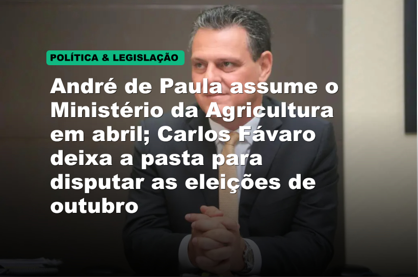 André de Paula assume o Ministério da Agricultura em abril; Carlos Fávaro deixa a pasta para disputar as eleições de outubro