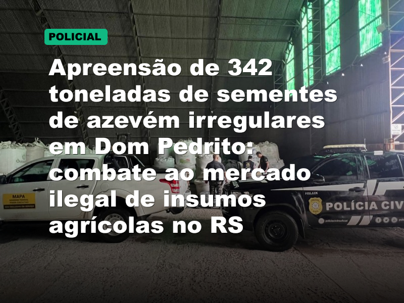 Apreensão de 342 toneladas de sementes de azevém irregulares em Dom Pedrito: combate ao mercado ilegal de insumos agrícolas no RS