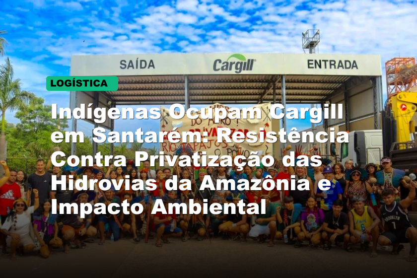 Indígenas Ocupam Cargill em Santarém: Resistência Contra Privatização das Hidrovias da Amazônia e Impacto Ambiental