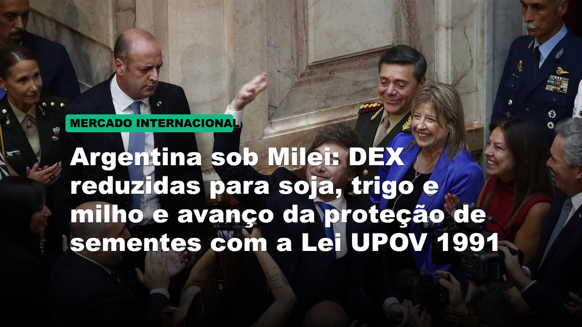 Argentina sob Milei: DEX reduzidas para soja, trigo e milho e avanço da proteção de sementes com a Lei UPOV 1991
