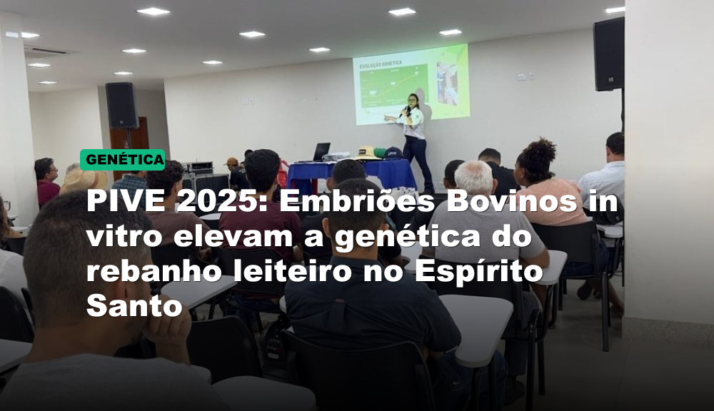 PIVE 2025: Embriões Bovinos in vitro elevam a genética do rebanho leiteiro no Espírito Santo