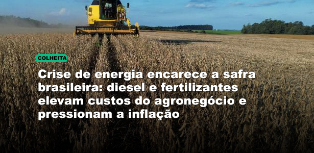 Crise de energia encarece a safra brasileira: diesel e fertilizantes elevam custos do agronegócio e pressionam a inflação